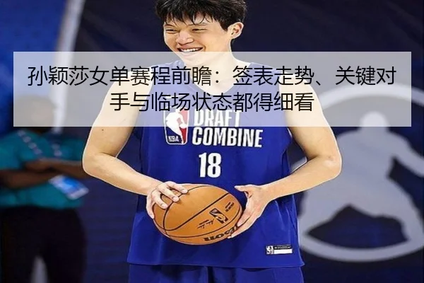 孙颖莎女单赛程前瞻：签表走势、关键对手与临场状态都得细看