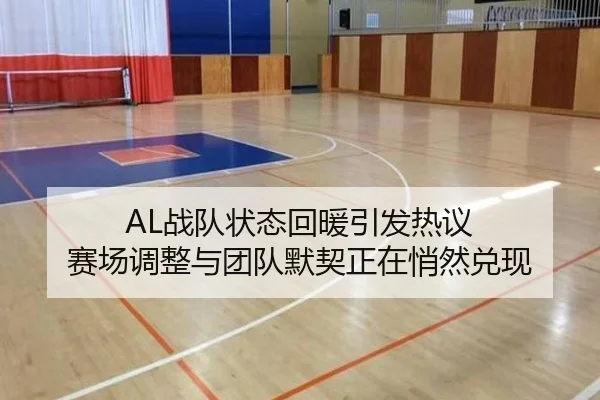 AL战队状态回暖引发热议 赛场调整与团队默契正在悄然兑现
